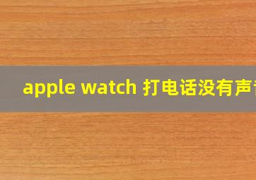 apple watch 打电话没有声音